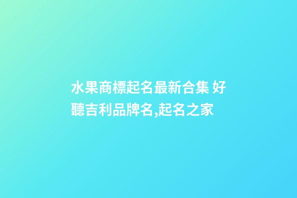 水果商標起名最新合集 好聽吉利品牌名,起名之家-第1張-商標起名-玄機派